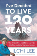 Ive Decided to Live 120 Years: The Ancient Secret to Longevity, Vitality, and Life Transformation