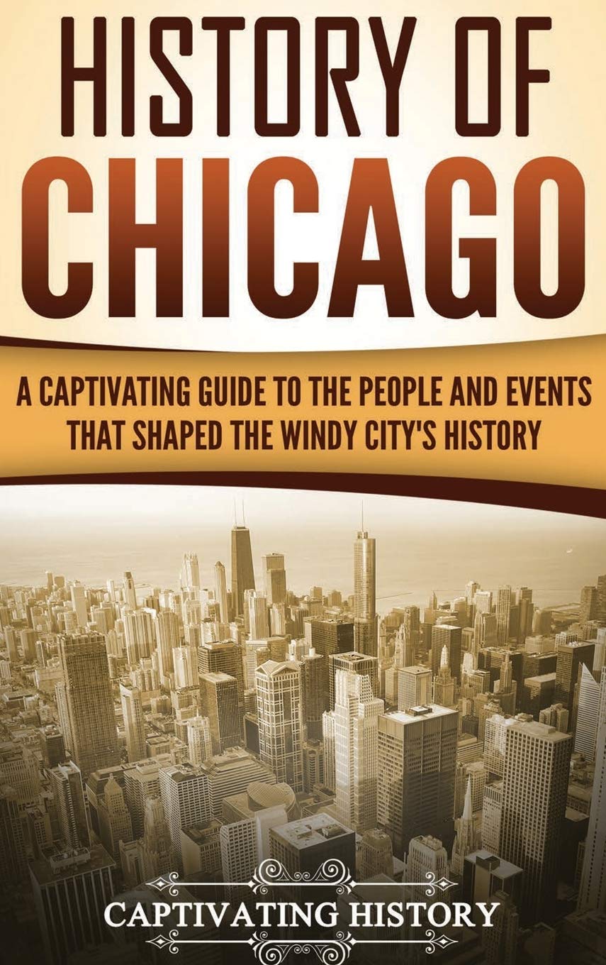 History Of Chicago: A Captivating Guide To The People And Events That Shaped The Windy CityS History