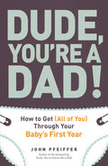 Dude, Youre a Dad!: How to Get (All of You) Through Your Babys First Year