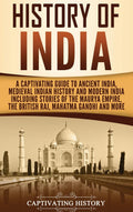 History of India: A Captivating Guide to Ancient India, Medieval Indian History, and Modern India Including Stories of the Maury
