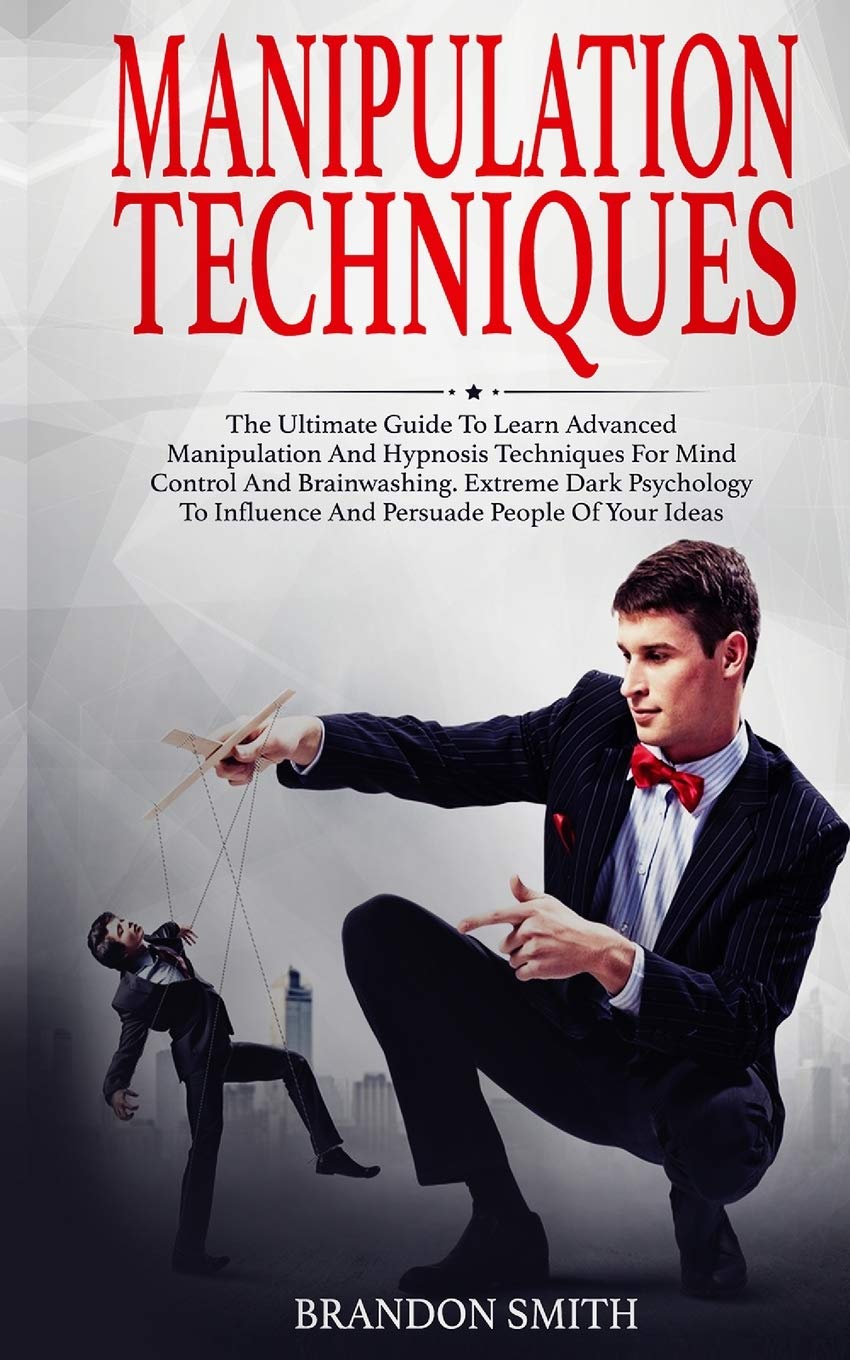 Manipulation Techniques: The Ultimate Guide to Learn Advanced Manipulation and Hypnosis Techniques for Mind Control and Brainwas