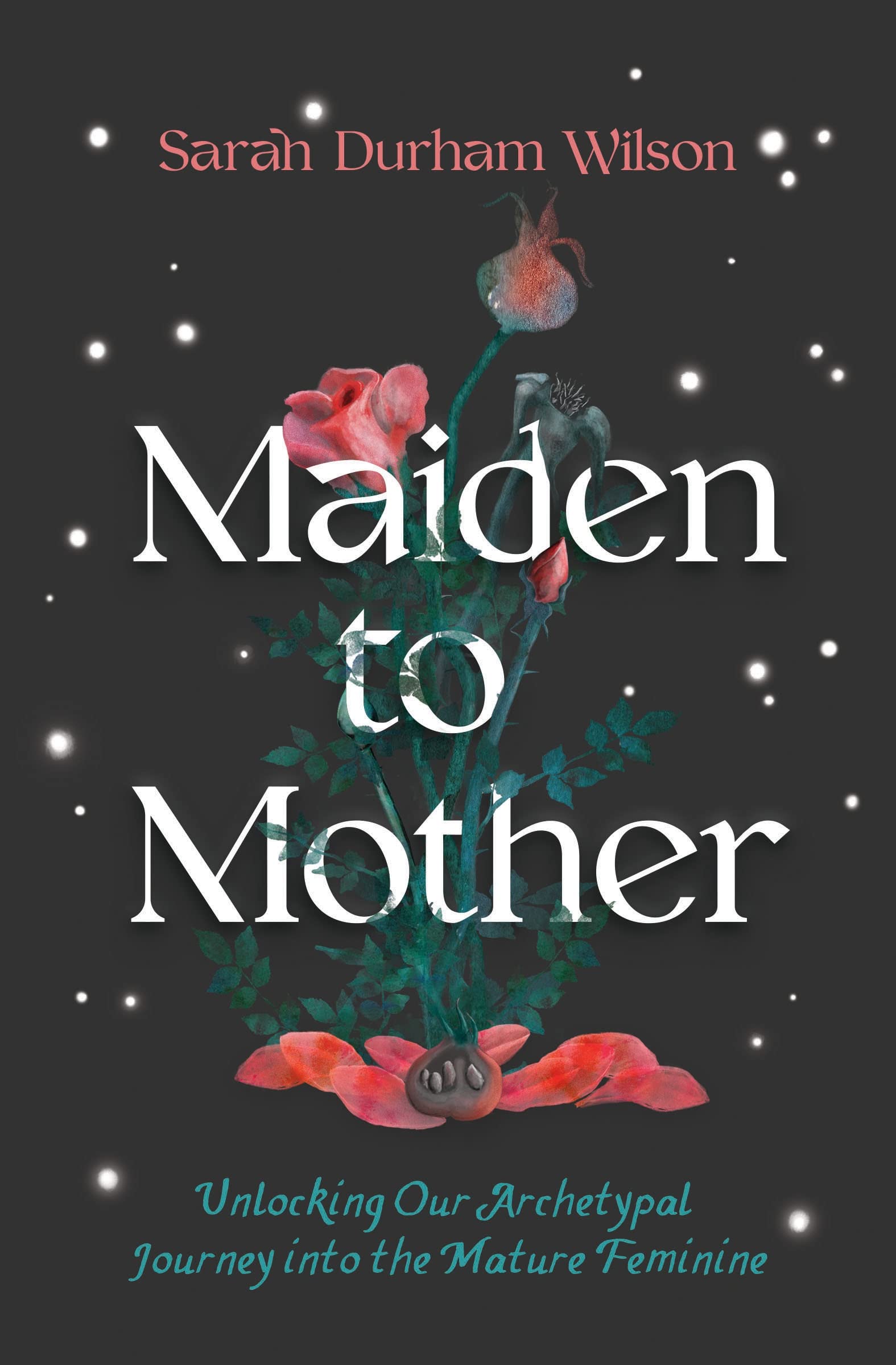 Maiden To Mother: Unlocking Our Archetypal Journey Into The Mature Feminine
