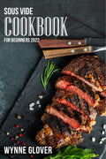 Sous Vide Cookbook for Beginners 2022 : Recipes for Cooking RestaurantQuality Meals at Home for a Fraction of the Cost