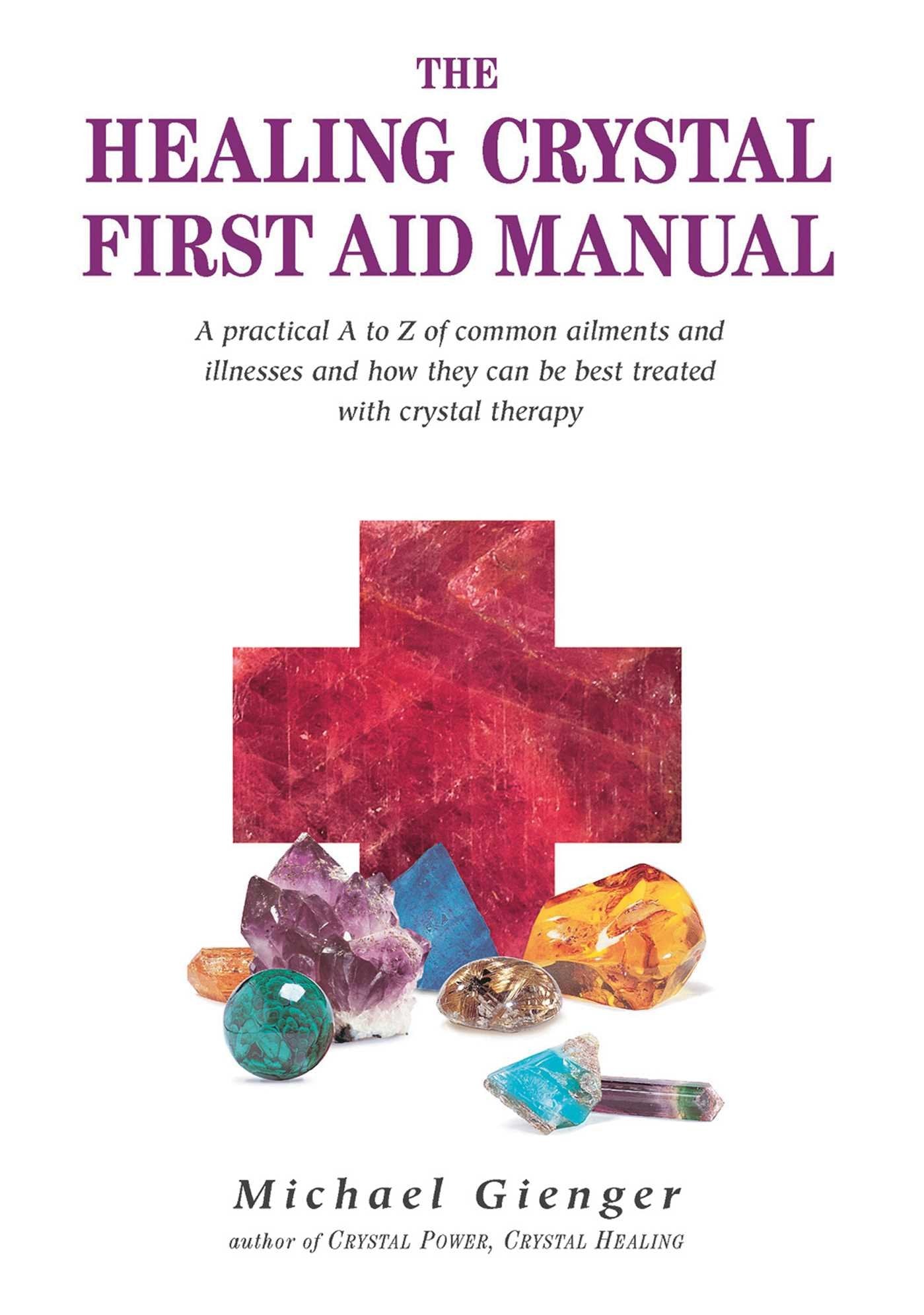 The Healing Crystals First Aid Manual: A Practical A to Z of Common Ailments and Illnesses and How They Can Be Best Treated with