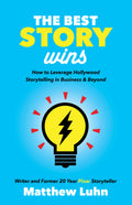 The Best Story Wins: How to Leverage Hollywood Storytelling in Business and Beyond