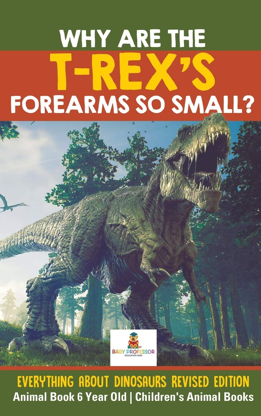 Why Are The TRexs Forearms So Small? Everything about Dinosaurs Revised Edition  Animal Book 6 Year Old Childrens Animal Boo
