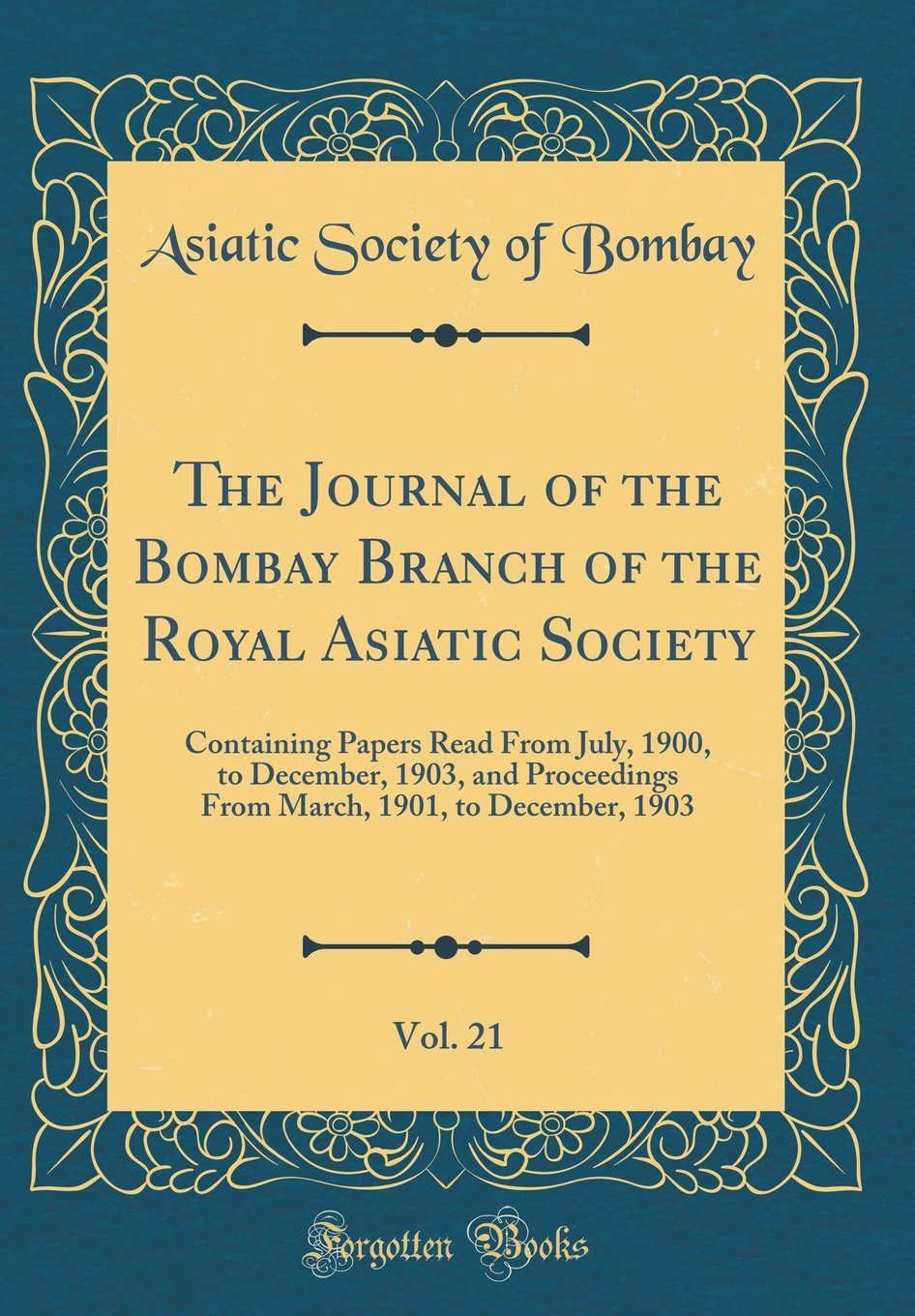 The Journal of the Bombay Branch of the Royal Asiatic Society, Vol. 21: Containing Papers Read From July, 1900, to December, 190