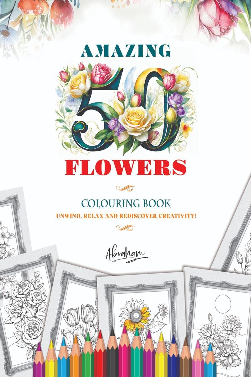 Amazing Fifty Flowers Colouring Book : Unwind, Relax, and Rediscover Creativity!