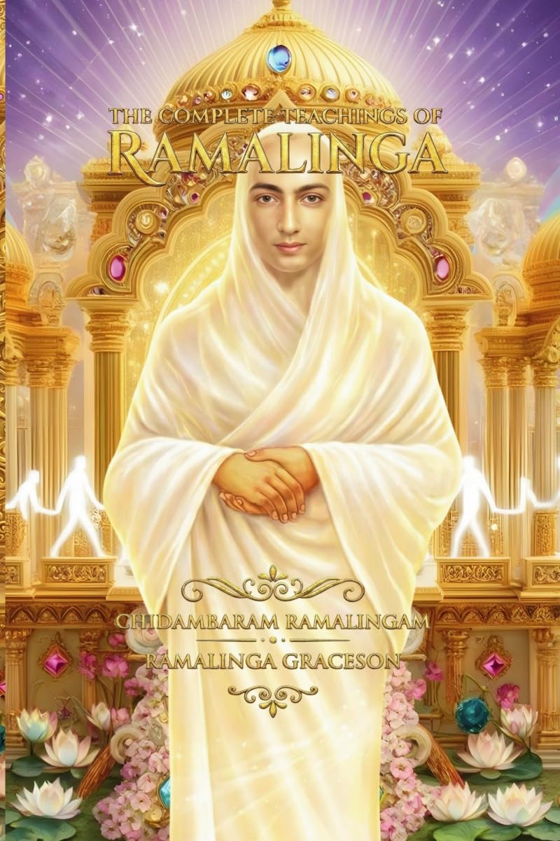 The Complete Teachings of Ramalinga: A Guide to Deathless Life and New Earth
