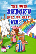 The super sudoku book for smart kids : Collection of 300 Sudoku Puzzles in 9x9 for a Fun Brain Workout for Kids and Teens