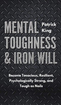 Mental Toughness: Become Tenacious, Resilient, Psychologically Strong, and Tough as Nails