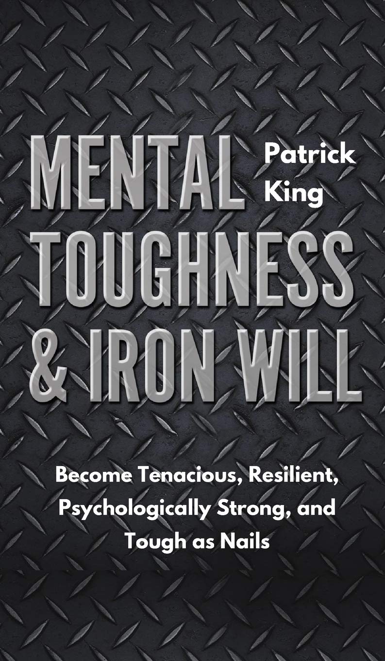 Mental Toughness: Become Tenacious, Resilient, Psychologically Strong, and Tough as Nails
