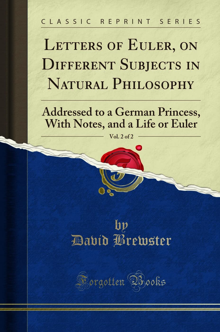 Letters Of Euler, On Different Subjects In Natural Philosophy, Vol. 2 Of 2: Addressed To A German Princess, With Notes, And A Li