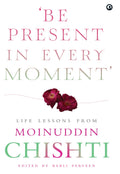 Be Present In Every Moment  Life Lesson From Moinuddin Chishti (Hb): Life Lessons From Moinuddin Chishti