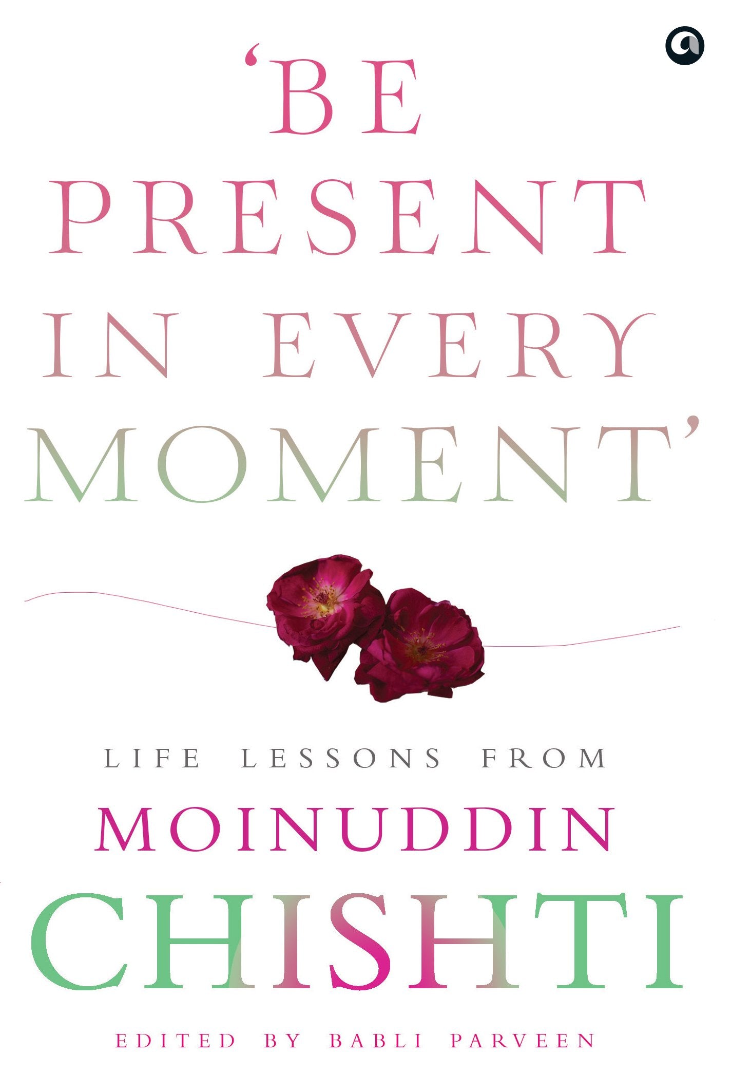 Be Present In Every Moment  Life Lesson From Moinuddin Chishti (Hb): Life Lessons From Moinuddin Chishti