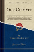 Our Climate: Useful Information Regarding the Climate Between the Rocky Mountains and the Atlantic Coast, with Special Reference