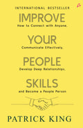 Improve Your People Skills: How To Connect With Anyone, Communicate Effectively, Develop Deep Relationships, And Become A People