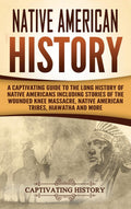 Native American History: A Captivating Guide to the Long History of Native Americans Including Stories of the Wounded Knee Massa