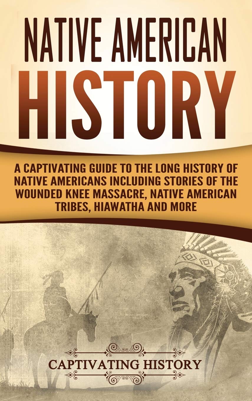 Native American History: A Captivating Guide to the Long History of Native Americans Including Stories of the Wounded Knee Massa