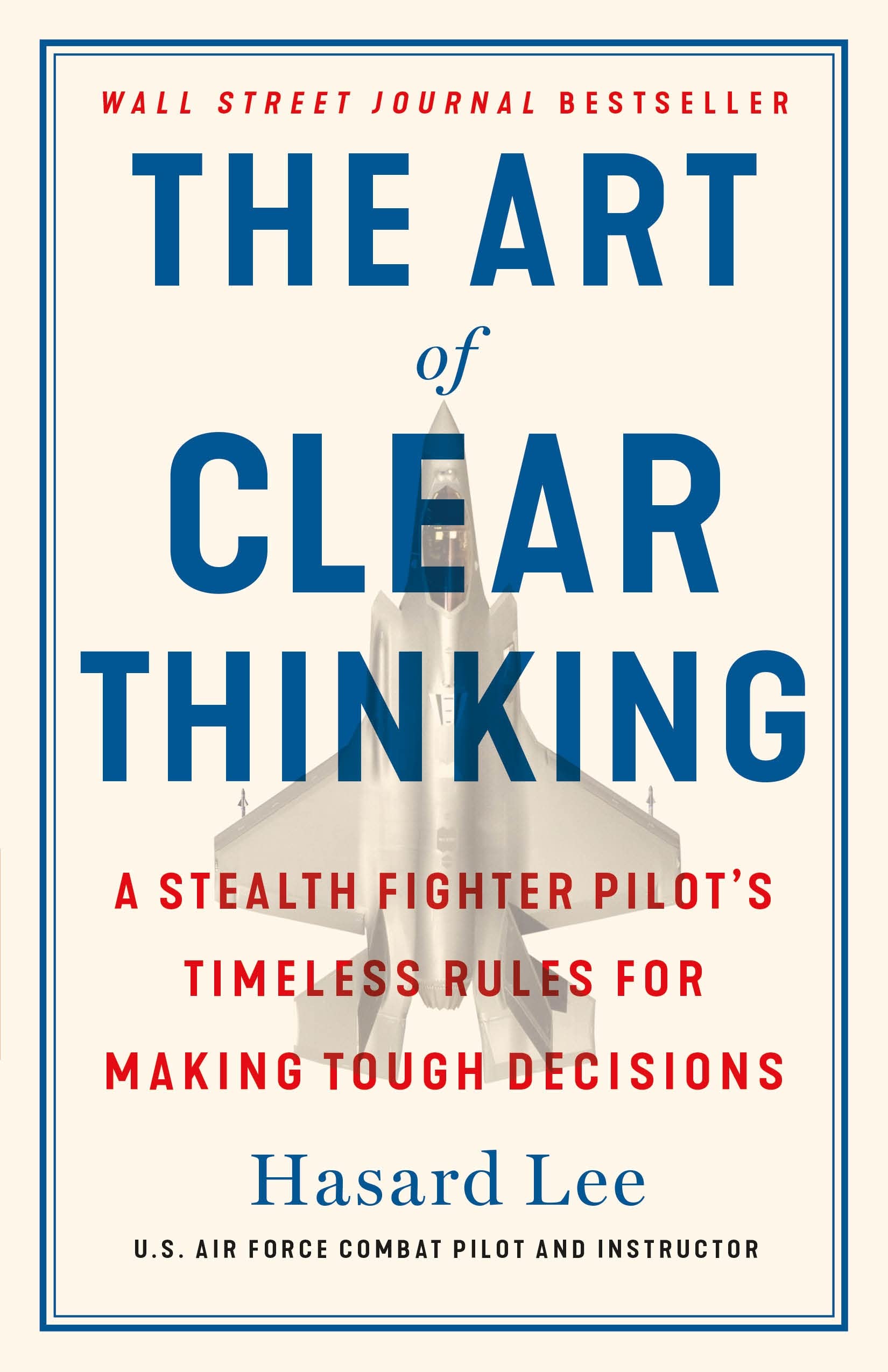 The Art of Clear Thinking: A Stealth Fighter Pilots Timeless Rules for Making Tough Decisions
