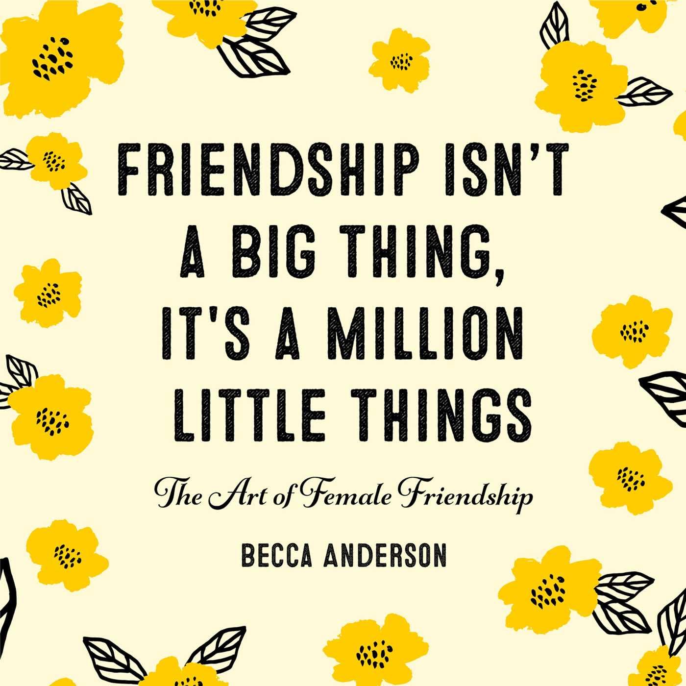 Friendship Isnt a Big Thing, Its a Million Little Things: The Art of Female Friendship