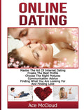 Online Dating: Master The Art of Internet Dating: Create The Best Profile, Choose The Right Pictures, Communication Advice, Find