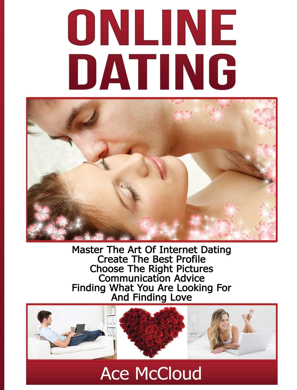 Online Dating: Master The Art of Internet Dating: Create The Best Profile, Choose The Right Pictures, Communication Advice, Find