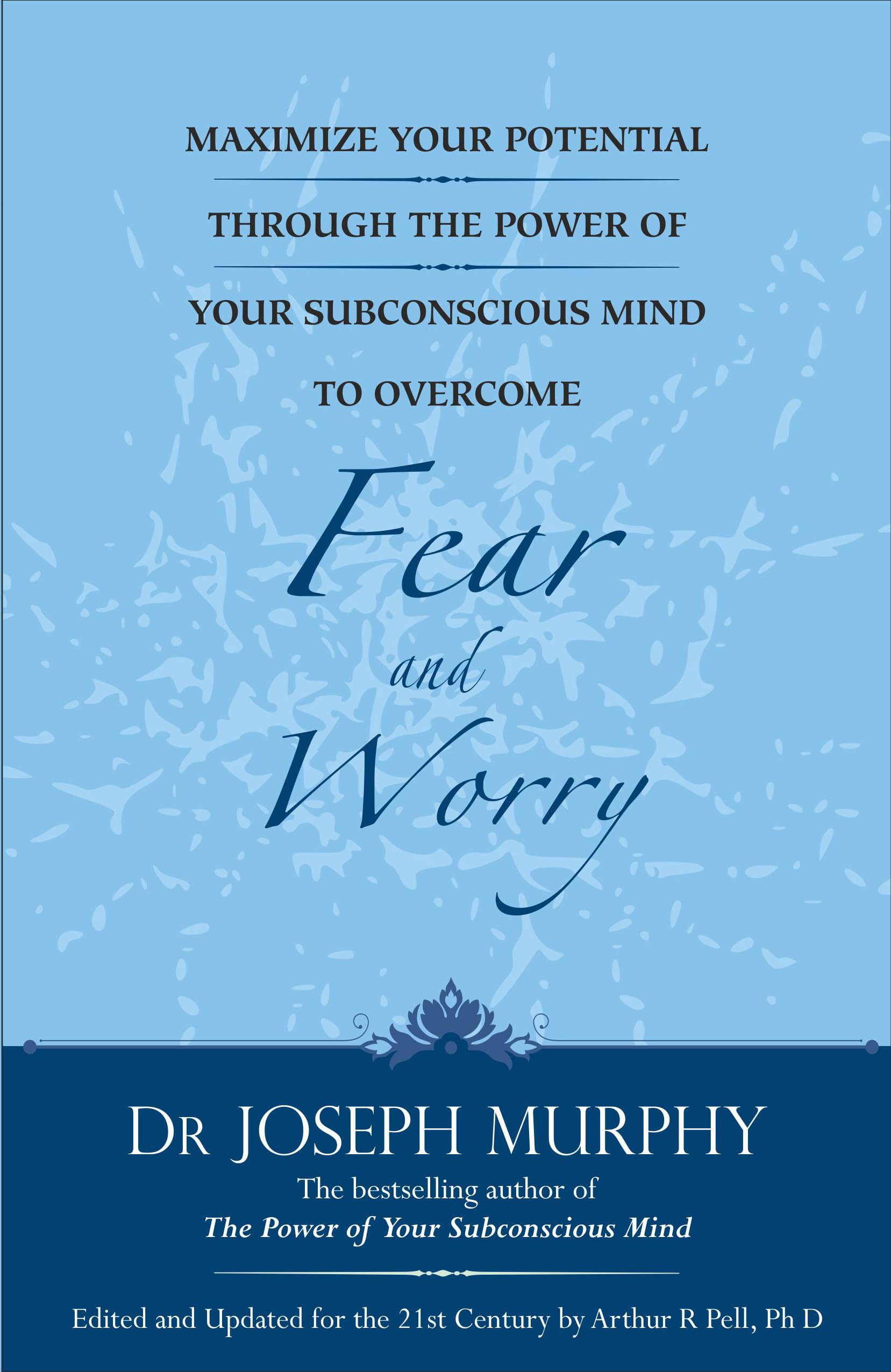 Maximize Your Potential Through the Power of Your Subconscious Mind to Overcome Fear and Worr