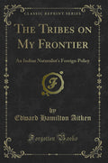 The Tribes on My Frontier: An Indian Naturalists Foreign Policy (Classic Reprint)