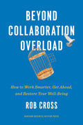 Beyond Collaboration Overload: How to Work Smarter, Get Ahead, and Restore Your WellBeing
