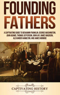 Founding Fathers: A Captivating Guide to Benjamin Franklin, George Washington, John Adams, Thomas Jefferson, John Jay, James Mad