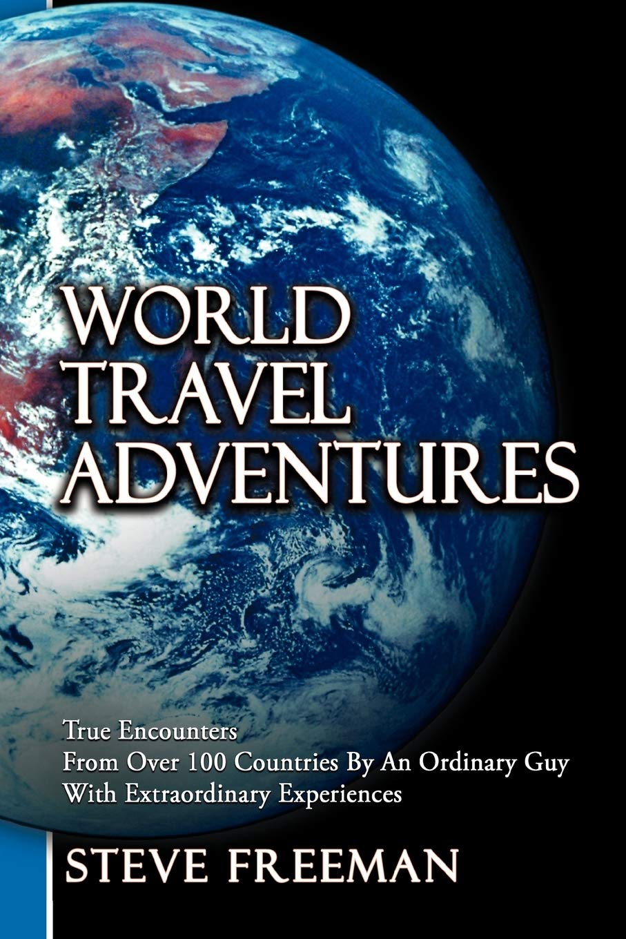 World Travel Adventures: True Encounters From Over 100 Countries By An Ordinary Guy With Extraordinary Experiences