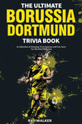 The Ultimate Borussia Dortmund Trivia Book: A Collection of Amazing Trivia Quizzes and Fun Facts for DieHard Borussia BVB Fans!