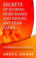 Secrets Of Scoring More Marks And Passing Any Exam Easily : Techniques To Improve (Learning, Memory And Attempting Exams)