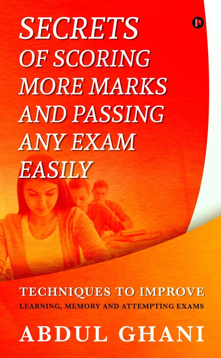 Secrets Of Scoring More Marks And Passing Any Exam Easily : Techniques To Improve (Learning, Memory And Attempting Exams)