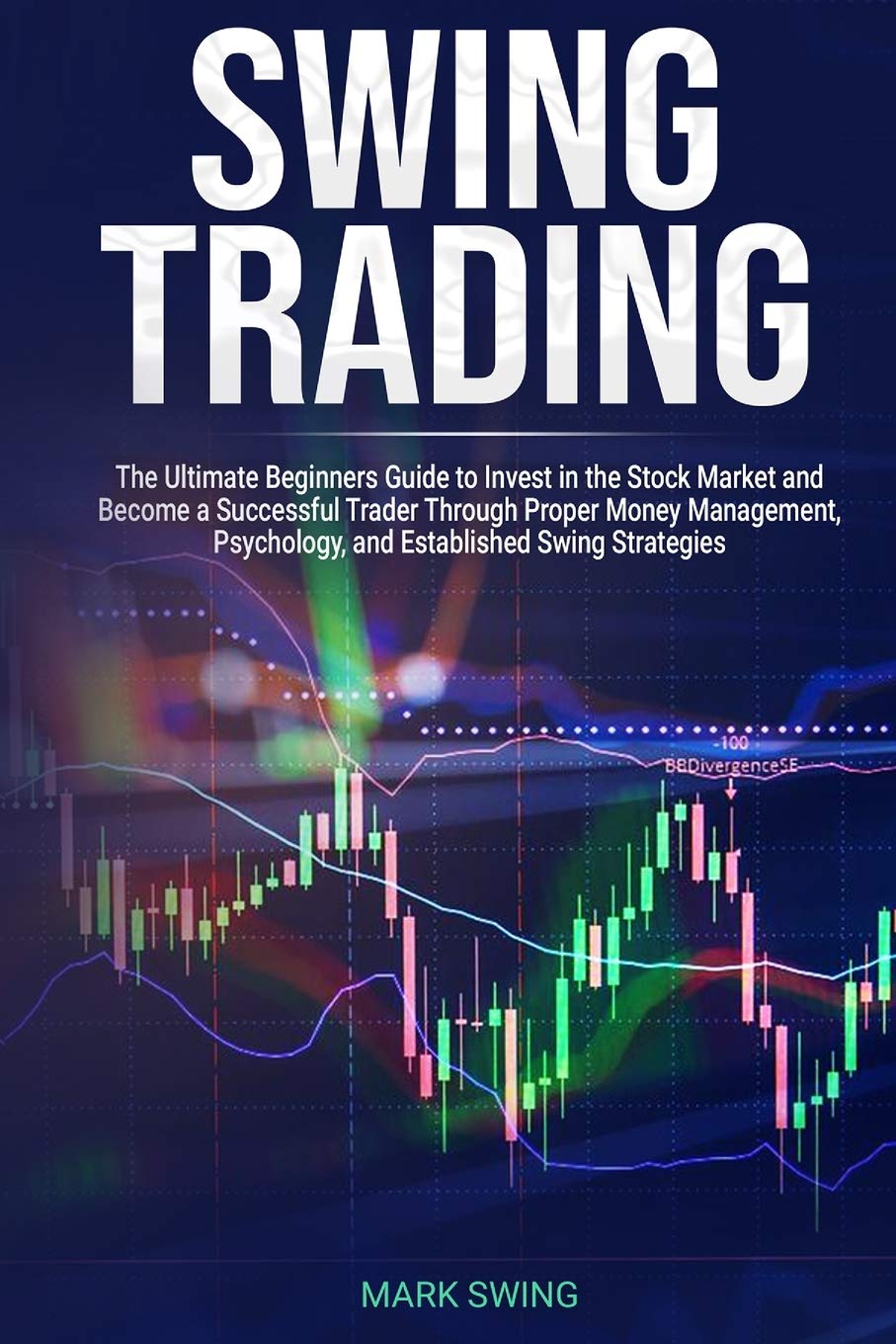 Swing Trading: The Ultimate Beginners Guide to Invest in the Stock Market and Become a Successful Trader Through Proper Money Ma