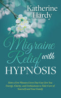 Migraine Relief with Hypnosis: How a Few Minutes Every Day Can Give You Energy, Clarity, and Enthusiasm to Take Care of Yourself