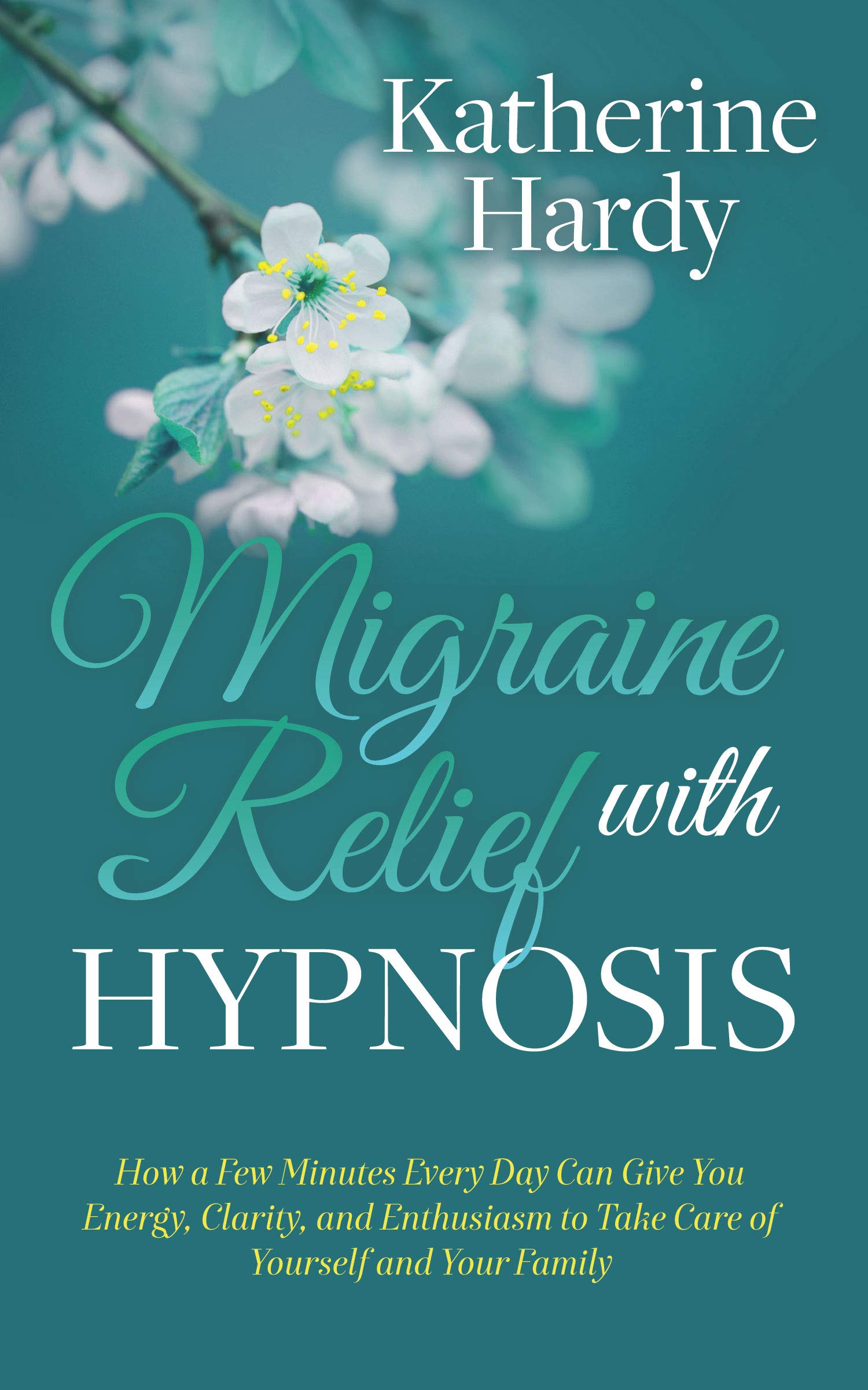 Migraine Relief with Hypnosis: How a Few Minutes Every Day Can Give You Energy, Clarity, and Enthusiasm to Take Care of Yourself