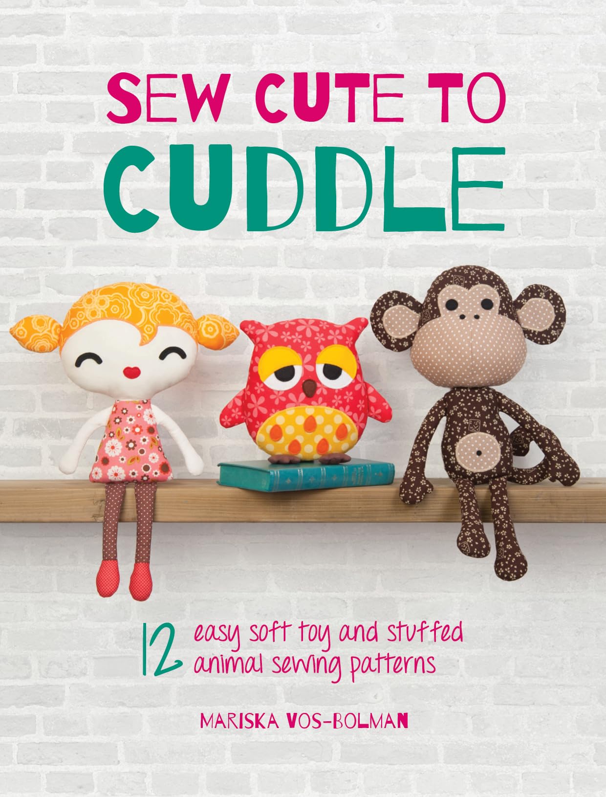 Sew Cute to Cuddle: 12 easy soft toy and stuffed animal sewing patterns