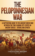 The Peloponnesian War: A Captivating Guide to the Ancient Greek War Between the Two Leading CityStates in Ancient Greece  Athe