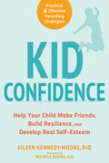 Kid Confidence: Help Your Child Make Friends, Build Resilience, and Develop Real SelfEsteem