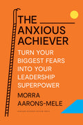 The Anxious Achiever: Turn Your Biggest Fears into Your Leadership Superpower