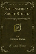 International Short Stories: A New Collection of Famous Examples from the Literatures of England, France and America (Classic Re