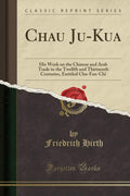 Chau JuKua: His Work on the Chinese and Arab Trade in the Twelfth and Thirteenth Centuries, Entitled ChuFanChi (Classic Repri