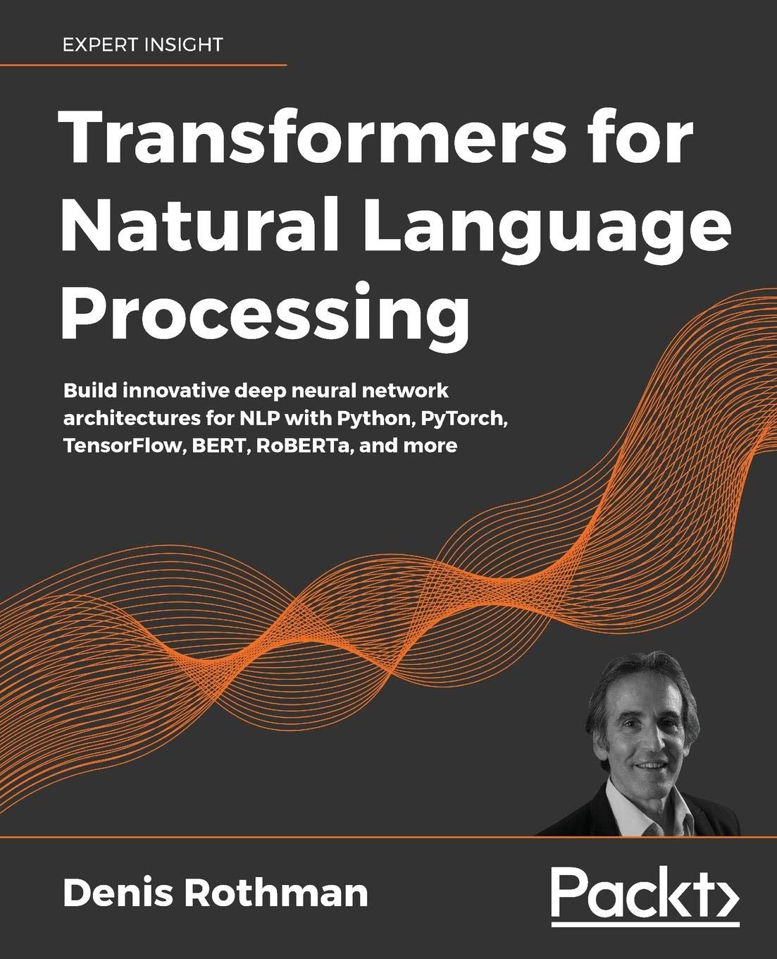 Transformers for Natural Language Processing: Build innovative deep neural network architectures for NLP with Python, PyTorch, T