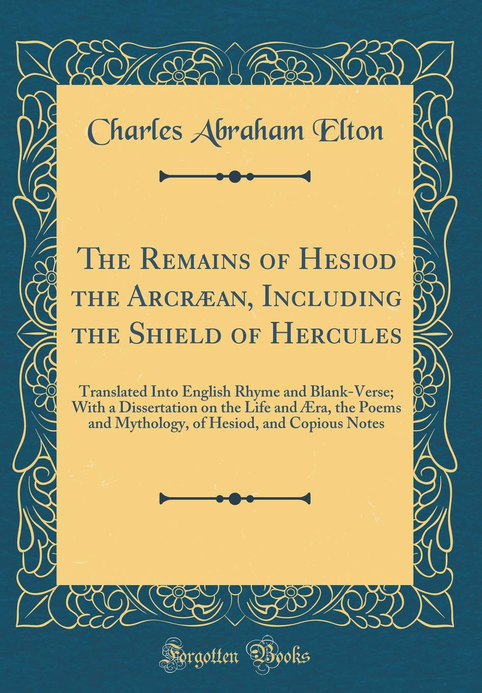 The Remains of Hesiod the Arcraean, Including the Shield of Hercules: Translated Into English Rhyme and BlankVerse; With a Diss
