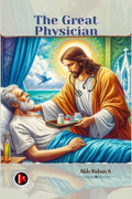 The Great Physician : A Christian Perspective on Healthcare
