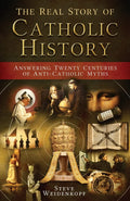 The Real Story of Catholic History  Answering Twenty Centuries of AntiCatholic Myths (paperback)