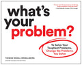 Whats Your Problem?: To Solve Your Toughest Problems, Change the Problems You Solve
