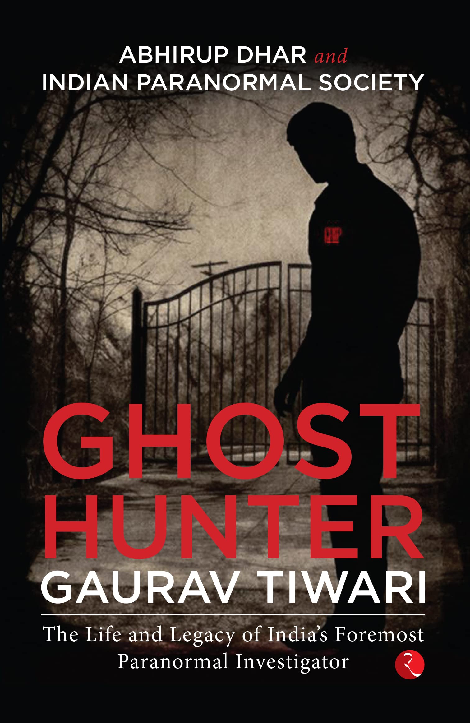 Ghost Hunter Gaurav Tiwari: The Life and Legacy of Indias Foremost Paranormal Investigator